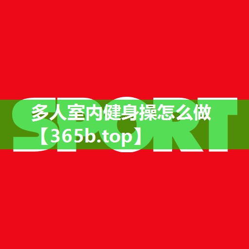 多人室内健身操怎么做 多人室内健身操怎么做