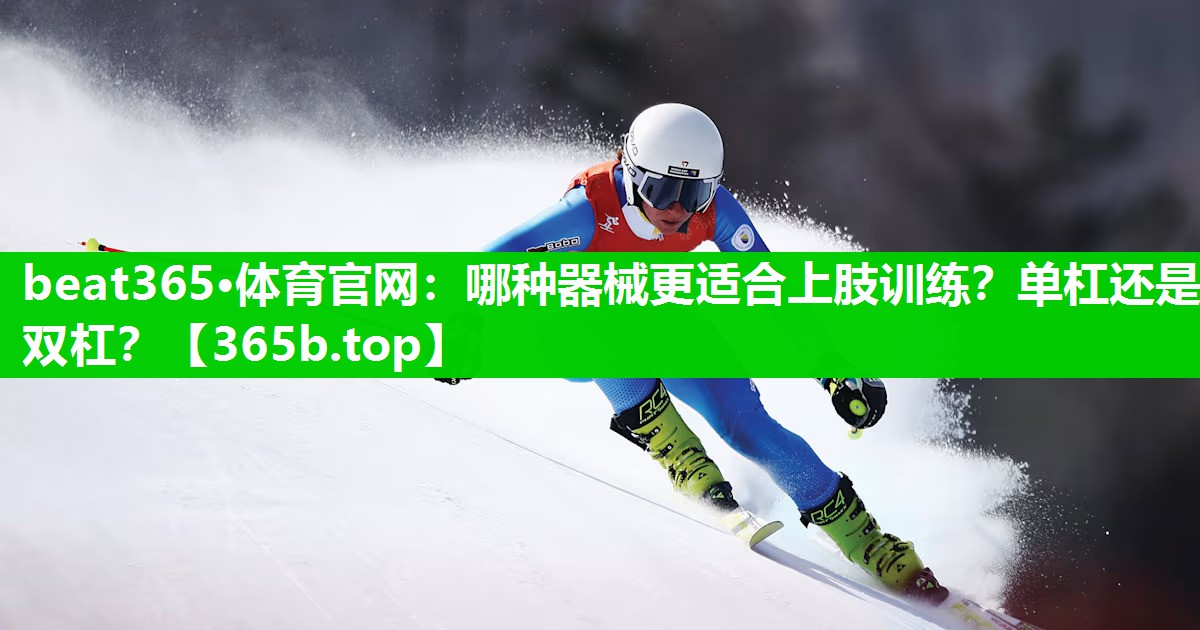哪种器械更适合上肢训练?单杠还是双杠? 哪种器械更适合上肢训练?单杠还是双杠?