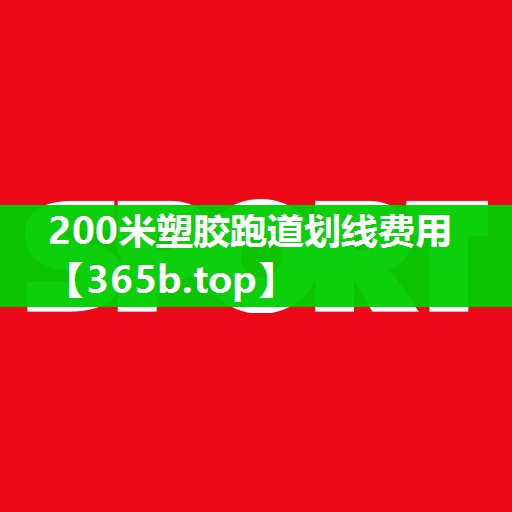 200米塑胶跑道划线费用 200米塑胶跑道划线费用