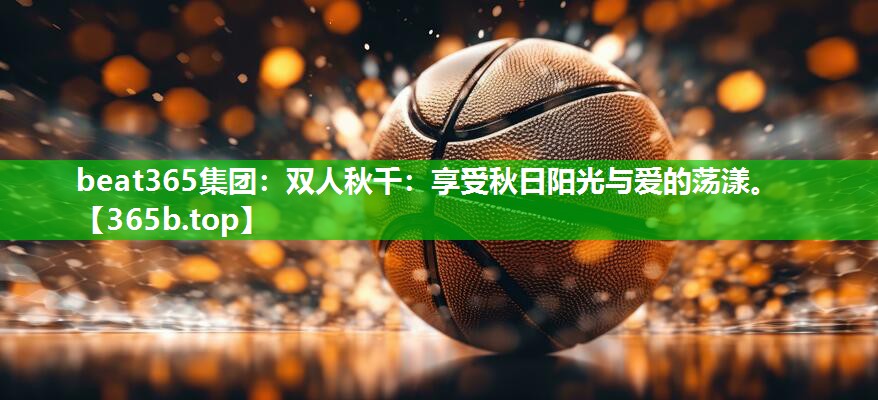 双人秋千:享受秋日阳光与爱的荡漾。 双人秋千:享受秋日阳光与爱的荡漾。