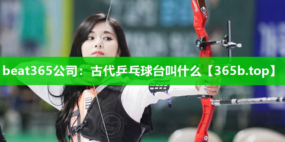 古代乒乓球台叫什么 古代乒乓球台叫什么
