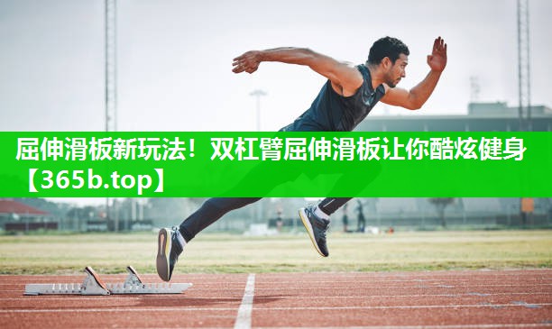 屈伸滑板新玩法!双杠臂屈伸滑板让你酷炫健身 屈伸滑板新玩法!双杠臂屈伸滑板让你酷炫健身