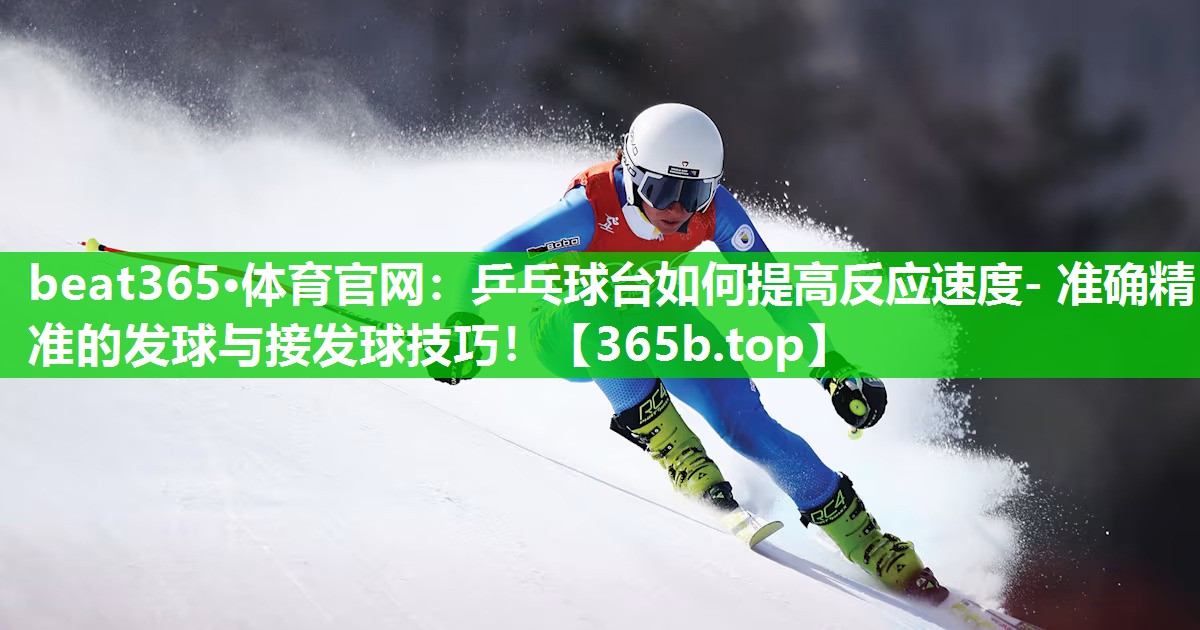 乒乓球台如何提高反应速度- 准确精准的发球与接发球技巧! 乒乓球台如何提高反应速度- 准确精准的发球与接发球技巧!