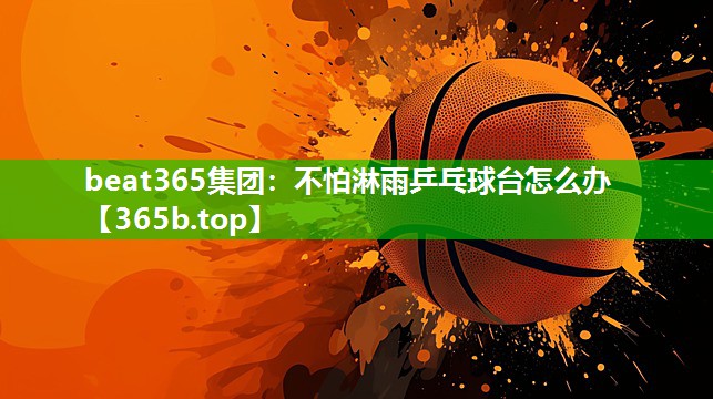 不怕淋雨乒乓球台怎么办 不怕淋雨乒乓球台怎么办