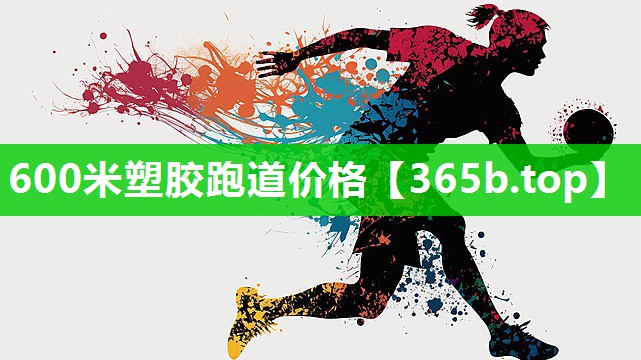 600米塑胶跑道价格 600米塑胶跑道价格