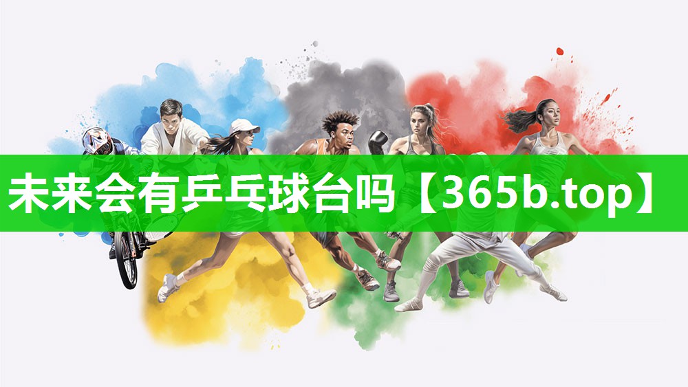 未来会有乒乓球台吗 未来会有乒乓球台吗
