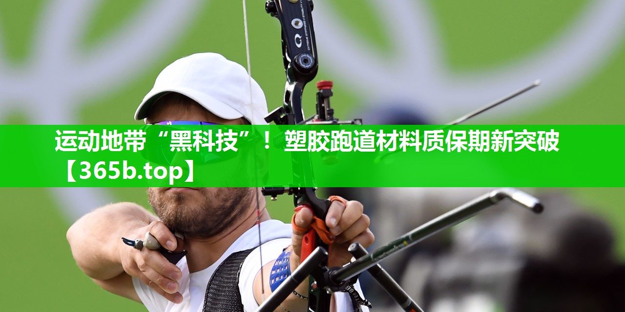 运动地带“黑科技”!塑胶跑道材料质保期新突破 运动地带“黑科技”!塑胶跑道材料质保期新突破