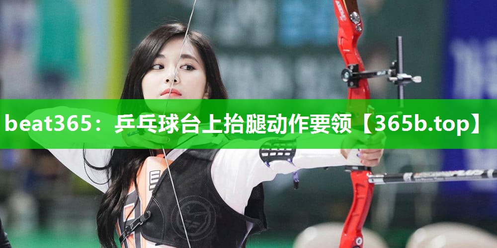 乒乓球台上抬腿动作要领 乒乓球台上抬腿动作要领