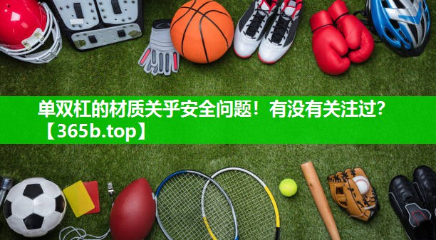 单双杠的材质关乎安全问题!有没有关注过? 单双杠的材质关乎安全问题!有没有关注过?